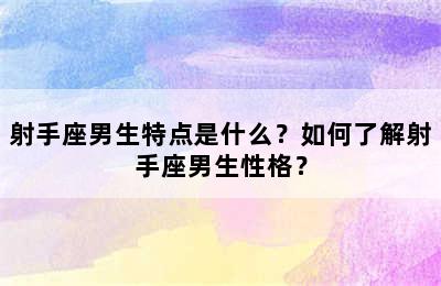 射手座男生特点是什么？如何了解射手座男生性格？