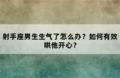 射手座男生生气了怎么办？如何有效哄他开心？