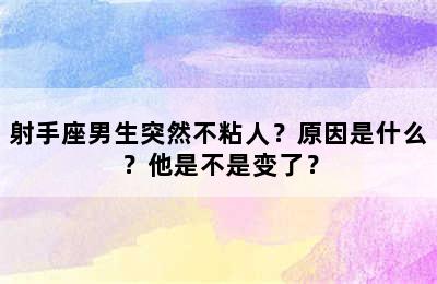 射手座男生突然不粘人？原因是什么？他是不是变了？