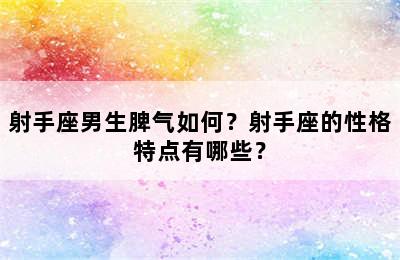 射手座男生脾气如何？射手座的性格特点有哪些？