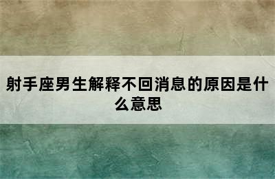 射手座男生解释不回消息的原因是什么意思