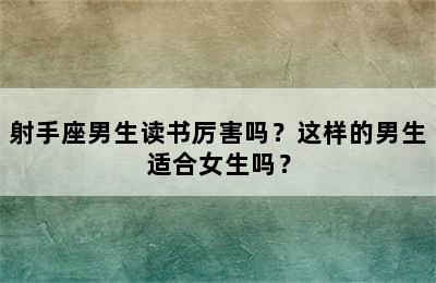 射手座男生读书厉害吗？这样的男生适合女生吗？