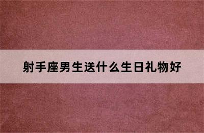 射手座男生送什么生日礼物好