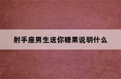 射手座男生送你糖果说明什么