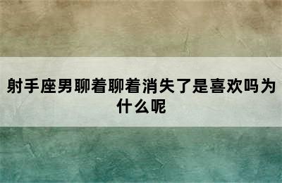 射手座男聊着聊着消失了是喜欢吗为什么呢