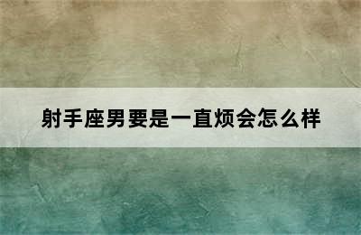 射手座男要是一直烦会怎么样