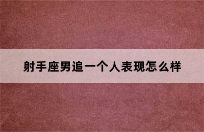 射手座男追一个人表现怎么样