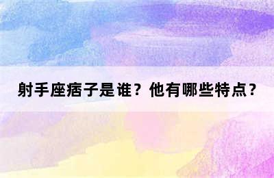 射手座痞子是谁？他有哪些特点？