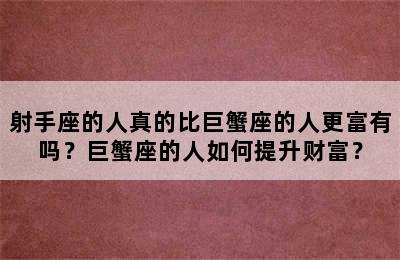 射手座的人真的比巨蟹座的人更富有吗？巨蟹座的人如何提升财富？