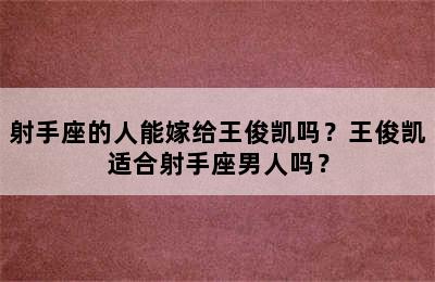 射手座的人能嫁给王俊凯吗？王俊凯适合射手座男人吗？