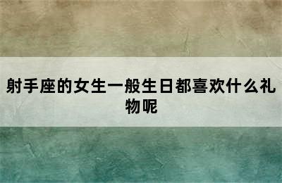 射手座的女生一般生日都喜欢什么礼物呢