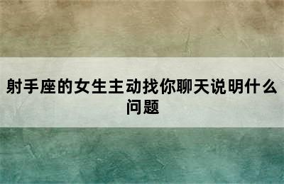 射手座的女生主动找你聊天说明什么问题