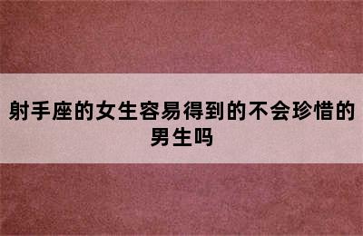 射手座的女生容易得到的不会珍惜的男生吗