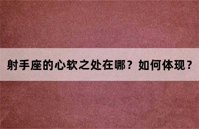 射手座的心软之处在哪？如何体现？