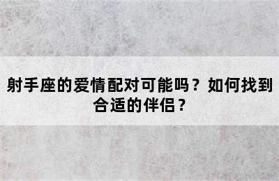 射手座的爱情配对可能吗？如何找到合适的伴侣？