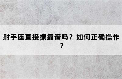 射手座直接撩靠谱吗？如何正确操作？