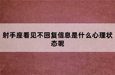 射手座看见不回复信息是什么心理状态呢