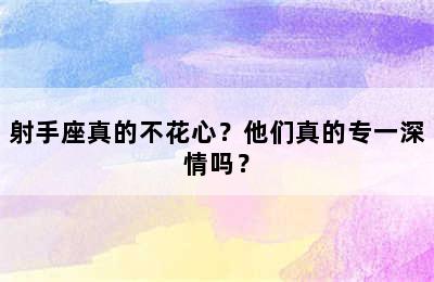 射手座真的不花心？他们真的专一深情吗？