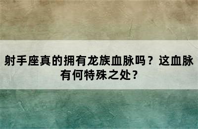 射手座真的拥有龙族血脉吗？这血脉有何特殊之处？