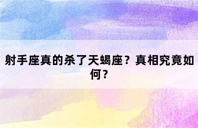 射手座真的杀了天蝎座？真相究竟如何？