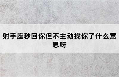 射手座秒回你但不主动找你了什么意思呀