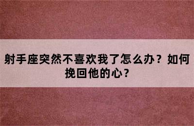 射手座突然不喜欢我了怎么办？如何挽回他的心？