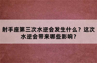 射手座第三次水逆会发生什么？这次水逆会带来哪些影响？