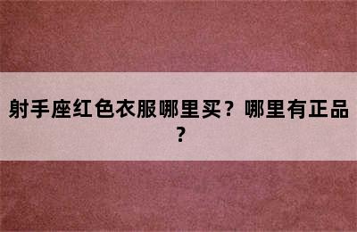 射手座红色衣服哪里买？哪里有正品？