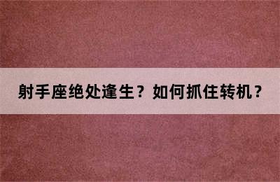 射手座绝处逢生？如何抓住转机？
