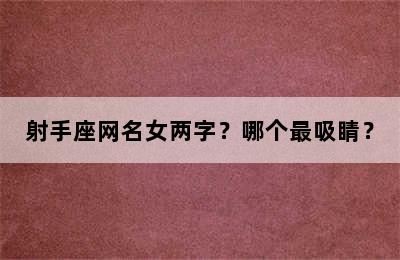 射手座网名女两字？哪个最吸睛？