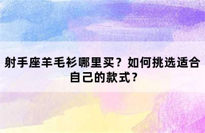 射手座羊毛衫哪里买？如何挑选适合自己的款式？