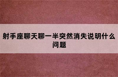 射手座聊天聊一半突然消失说明什么问题