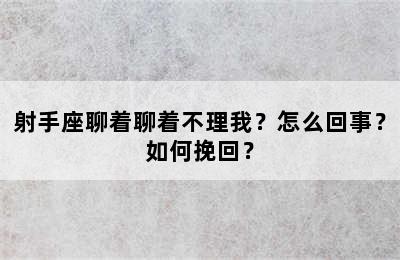 射手座聊着聊着不理我？怎么回事？如何挽回？