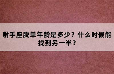 射手座脱单年龄是多少？什么时候能找到另一半？