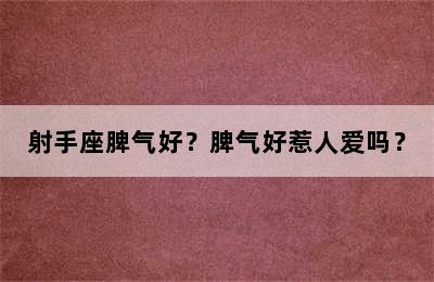 射手座脾气好？脾气好惹人爱吗？