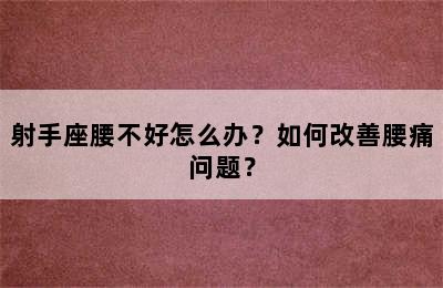 射手座腰不好怎么办？如何改善腰痛问题？