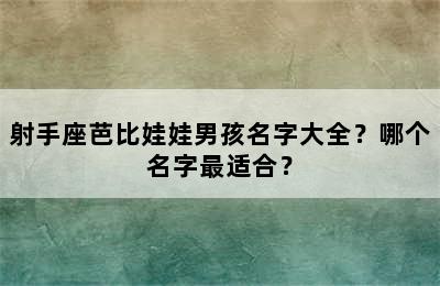 射手座芭比娃娃男孩名字大全？哪个名字最适合？