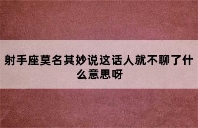 射手座莫名其妙说这话人就不聊了什么意思呀