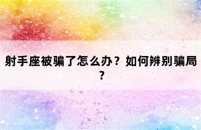 射手座被骗了怎么办？如何辨别骗局？