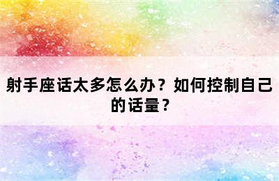 射手座话太多怎么办？如何控制自己的话量？