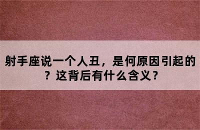 射手座说一个人丑，是何原因引起的？这背后有什么含义？