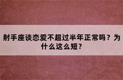 射手座谈恋爱不超过半年正常吗？为什么这么短？