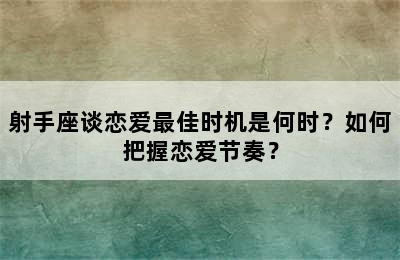 射手座谈恋爱最佳时机是何时？如何把握恋爱节奏？