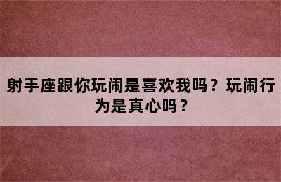 射手座跟你玩闹是喜欢我吗？玩闹行为是真心吗？