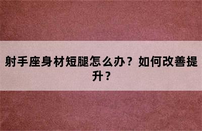 射手座身材短腿怎么办？如何改善提升？