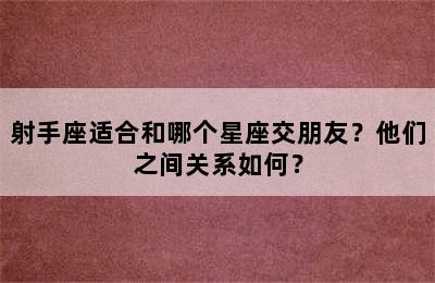 射手座适合和哪个星座交朋友？他们之间关系如何？
