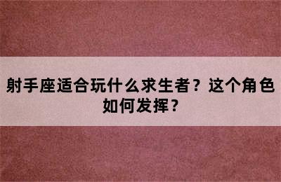射手座适合玩什么求生者？这个角色如何发挥？