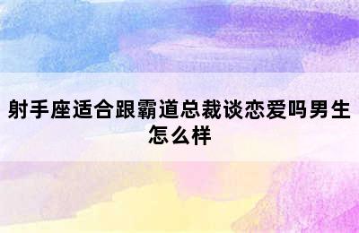 射手座适合跟霸道总裁谈恋爱吗男生怎么样