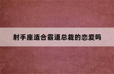 射手座适合霸道总裁的恋爱吗