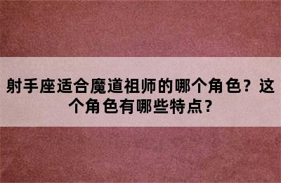 射手座适合魔道祖师的哪个角色？这个角色有哪些特点？